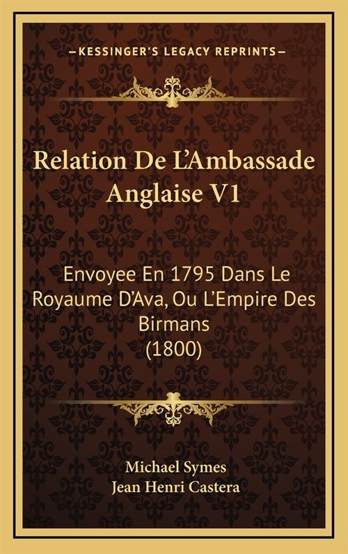 Relation de LAmbassade Anglaise V1: Envoyee En 1795 Dans Le Royaume DAva, Ou LEmpire Des Birmans (1800) (Hardcover)