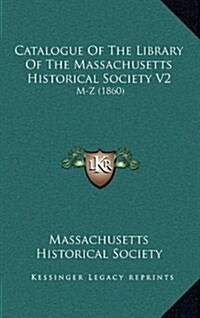 Catalogue of the Library of the Massachusetts Historical Society V2: M-Z (1860) (Hardcover)