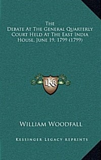 The Debate at the General Quarterly Court Held at the East India House, June 19, 1799 (1799) (Hardcover)