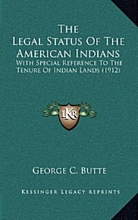 The Legal Status of the American Indians: With Special Reference to the Tenure of Indian Lands (1912) (Hardcover)
