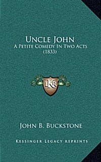 Uncle John: A Petite Comedy in Two Acts (1833) (Hardcover)