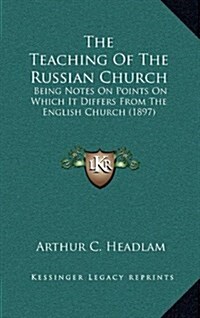 The Teaching of the Russian Church: Being Notes on Points on Which It Differs from the English Church (1897) (Hardcover)