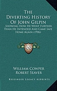 The Diverting History of John Gilpin: Showing How He Went Further Than He Intended and Came Safe Home Again (1906) (Hardcover)