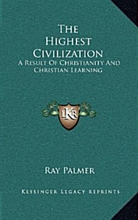 The Highest Civilization: A Result of Christianity and Christian Learning (Hardcover)