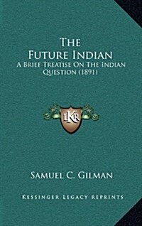 The Future Indian: A Brief Treatise on the Indian Question (1891) (Hardcover)
