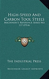High-Speed and Carbon Tool Steels: Machinerys Reference Series No. 117 (1914) (Hardcover)