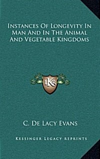 Instances of Longevity in Man and in the Animal and Vegetable Kingdoms (Hardcover)