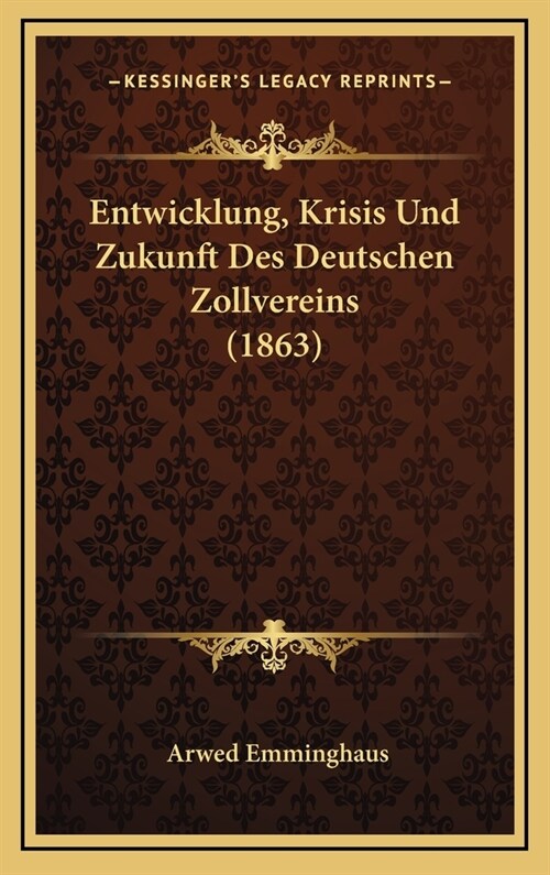Entwicklung, Krisis Und Zukunft Des Deutschen Zollvereins (1863) (Hardcover)
