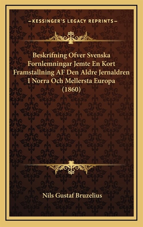 Beskrifning Ofver Svenska Fornlemningar Jemte En Kort Framstallning AF Den Aldre Jernaldren I Norra Och Mellersta Europa (1860) (Hardcover)