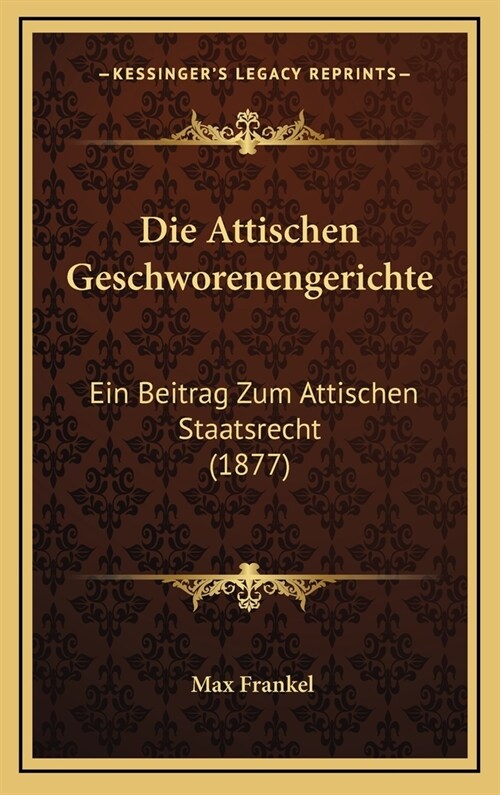 Die Attischen Geschworenengerichte: Ein Beitrag Zum Attischen Staatsrecht (1877) (Hardcover)