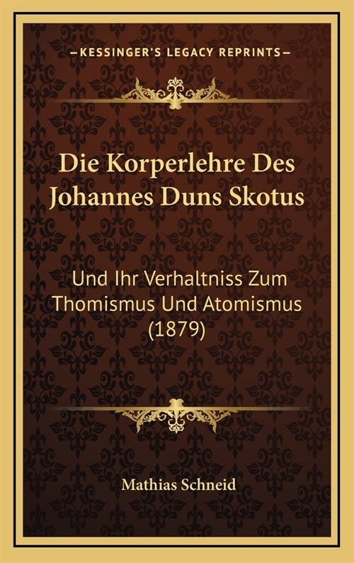 Die Korperlehre Des Johannes Duns Skotus: Und Ihr Verhaltniss Zum Thomismus Und Atomismus (1879) (Hardcover)