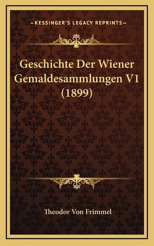 Geschichte Der Wiener Gemaldesammlungen V1 (1899) (Hardcover)