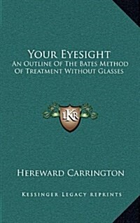 Your Eyesight: An Outline of the Bates Method of Treatment Without Glasses (Hardcover)