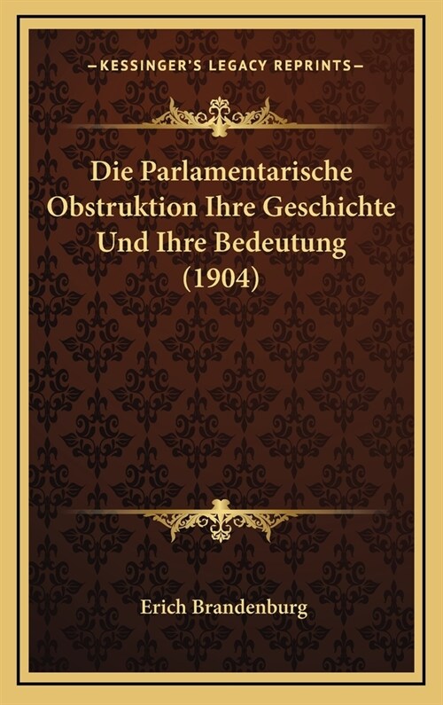 Die Parlamentarische Obstruktion Ihre Geschichte Und Ihre Bedeutung (1904) (Hardcover)