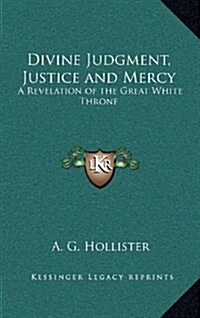 Divine Judgment, Justice and Mercy: A Revelation of the Great White Throne (Hardcover)