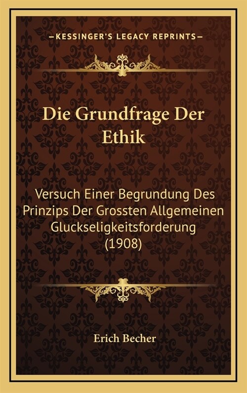 Die Grundfrage Der Ethik: Versuch Einer Begrundung Des Prinzips Der Grossten Allgemeinen Gluckseligkeitsforderung (1908) (Hardcover)