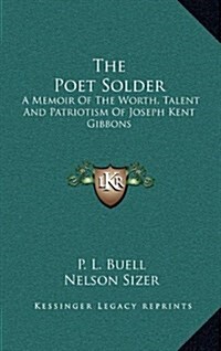 The Poet Solder: A Memoir of the Worth, Talent and Patriotism of Joseph Kent Gibbons (Hardcover)