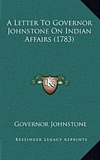 A Letter to Governor Johnstone on Indian Affairs (1783) (Hardcover)