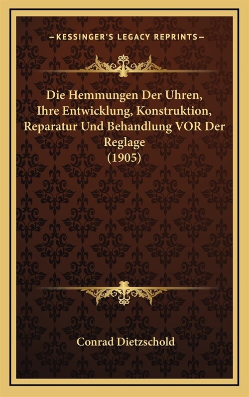 Die Hemmungen Der Uhren, Ihre Entwicklung, Konstruktion, Reparatur Und Behandlung VOR Der Reglage (1905) (Hardcover)