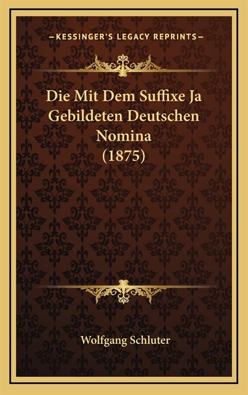 Die Mit Dem Suffixe Ja Gebildeten Deutschen Nomina (1875) (Hardcover)