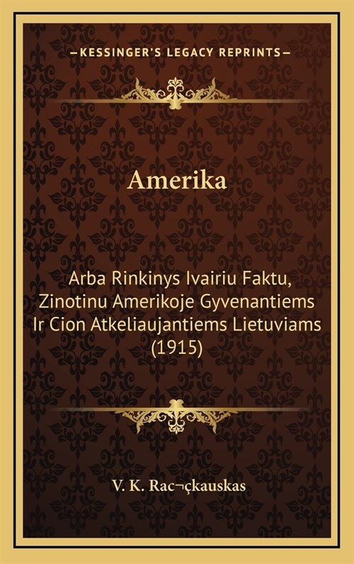 Amerika: Arba Rinkinys Ivairiu Faktu, Zinotinu Amerikoje Gyvenantiems IR Cion Atkeliaujantiems Lietuviams (1915) (Hardcover)