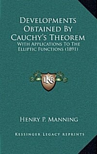 Developments Obtained by Cauchys Theorem: With Applications to the Elliptic Functions (1891) (Hardcover)