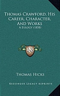 Thomas Crawford, His Career, Character, and Works: A Eulogy (1858) (Hardcover)