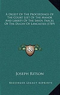 A Digest of the Proceedings of the Court Leet of the Manor and Liberty of the Savoy, Parcel of the Duchy of Lancaster (1789) (Hardcover)