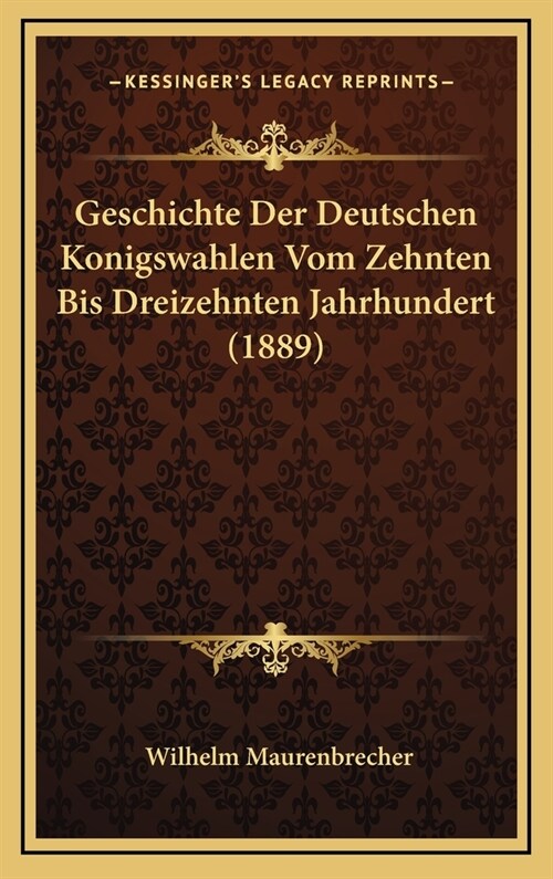 Geschichte Der Deutschen Konigswahlen Vom Zehnten Bis Dreizehnten Jahrhundert (1889) (Hardcover)