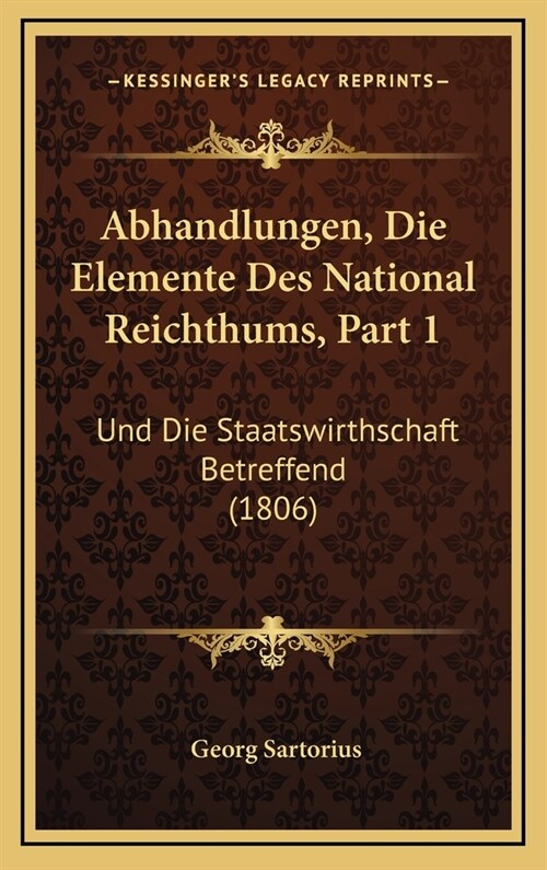 Abhandlungen, Die Elemente Des National Reichthums, Part 1: Und Die Staatswirthschaft Betreffend (1806) (Hardcover)