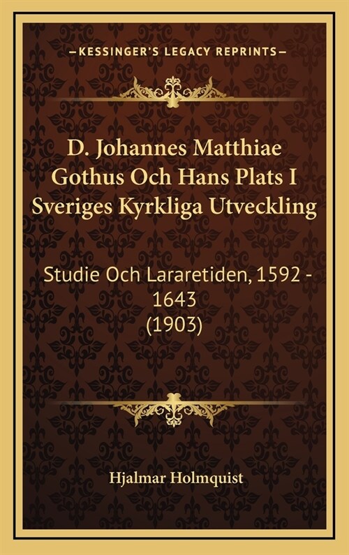 D. Johannes Matthiae Gothus Och Hans Plats I Sveriges Kyrkliga Utveckling: Studie Och Lararetiden, 1592 - 1643 (1903) (Hardcover)