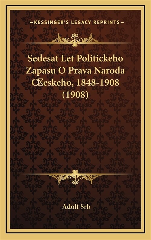 Sedesat Let Politickeho Zapasu O Prava Naroda Ceskeho, 1848-1908 (1908) (Hardcover)