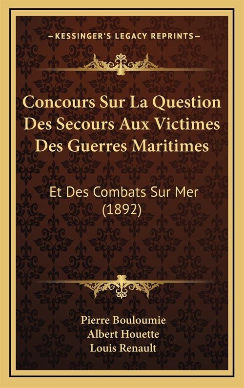 Concours Sur La Question Des Secours Aux Victimes Des Guerres Maritimes: Et Des Combats Sur Mer (1892) (Hardcover)