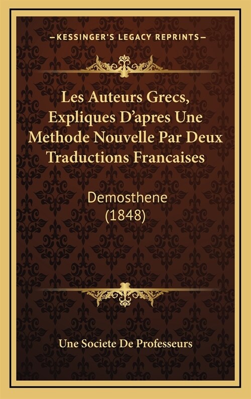 Les Auteurs Grecs, Expliques DApres Une Methode Nouvelle Par Deux Traductions Francaises: Demosthene (1848) (Hardcover)