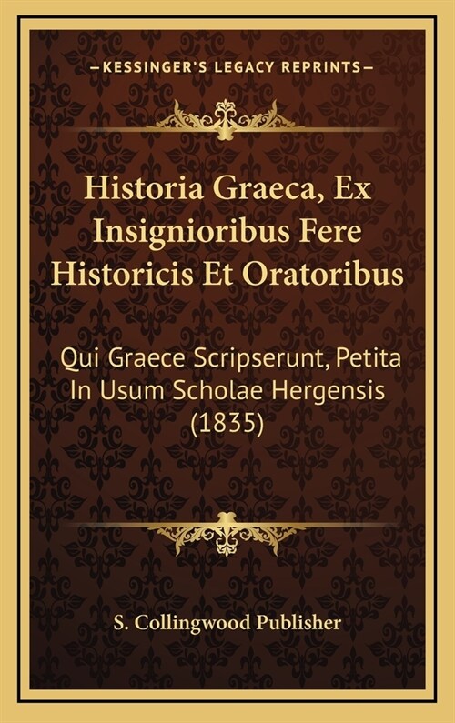 Historia Graeca, Ex Insignioribus Fere Historicis Et Oratoribus: Qui Graece Scripserunt, Petita in Usum Scholae Hergensis (1835) (Hardcover)