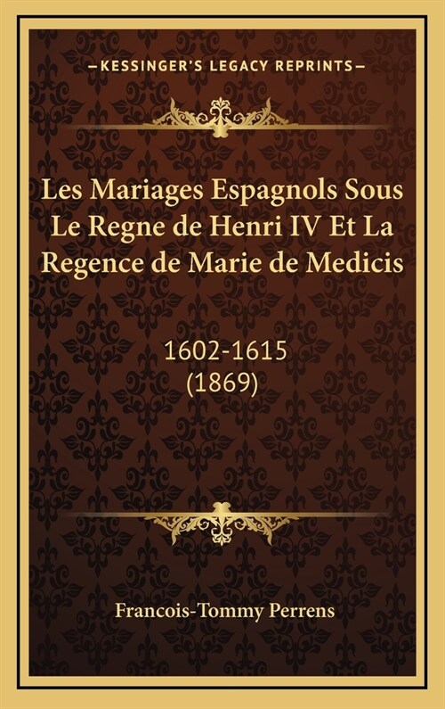 Les Mariages Espagnols Sous Le Regne de Henri IV Et La Regence de Marie de Medicis: 1602-1615 (1869) (Hardcover)