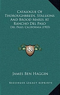 Catalogue of Thoroughbreds, Stallions and Brood Mares at Rancho del Paso: del Paso, California (1903) (Hardcover)