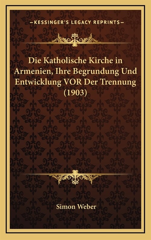 Die Katholische Kirche in Armenien, Ihre Begrundung Und Entwicklung VOR Der Trennung (1903) (Hardcover)