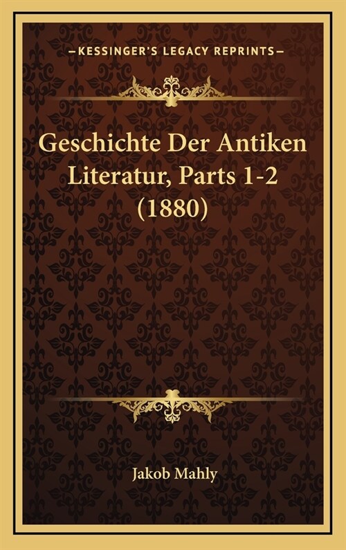 Geschichte Der Antiken Literatur, Parts 1-2 (1880) (Hardcover)