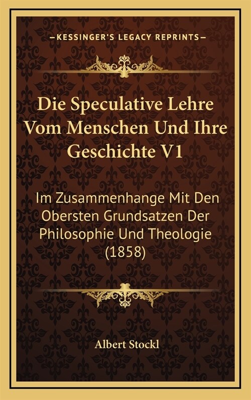 Die Speculative Lehre Vom Menschen Und Ihre Geschichte V1: Im Zusammenhange Mit Den Obersten Grundsatzen Der Philosophie Und Theologie (1858) (Hardcover)