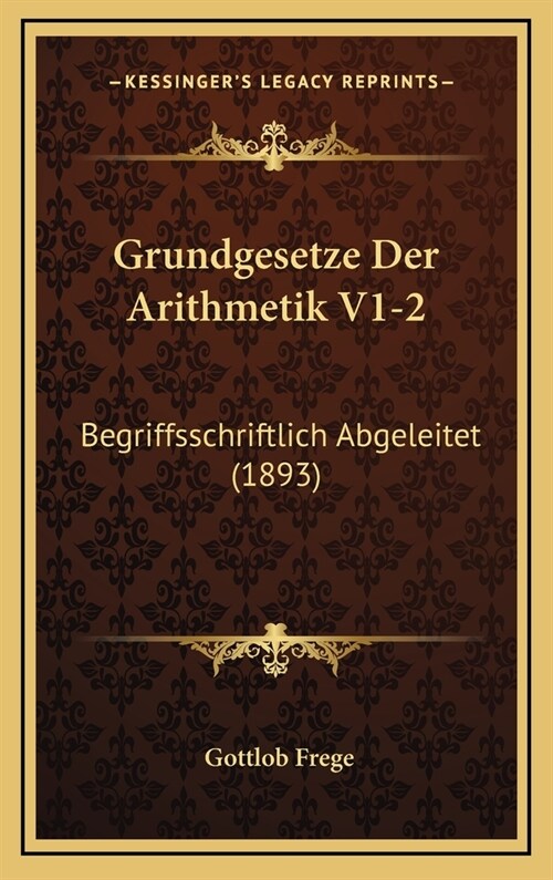 Grundgesetze Der Arithmetik V1-2: Begriffsschriftlich Abgeleitet (1893) (Hardcover)
