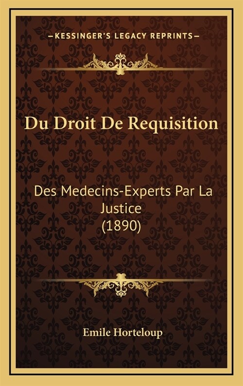 Du Droit de Requisition: Des Medecins-Experts Par La Justice (1890) (Hardcover)
