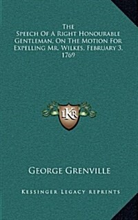 The Speech of a Right Honourable Gentleman, on the Motion for Expelling Mr. Wilkes, February 3, 1769 (Hardcover)