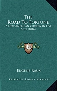 The Road to Fortune: A New American Comedy in Five Acts (1846) (Hardcover)