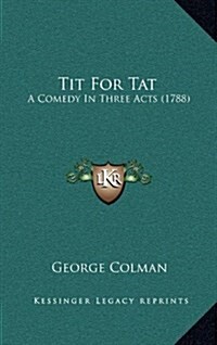 Tit for Tat: A Comedy in Three Acts (1788) (Hardcover)
