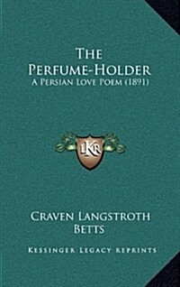 The Perfume-Holder: A Persian Love Poem (1891) (Hardcover)