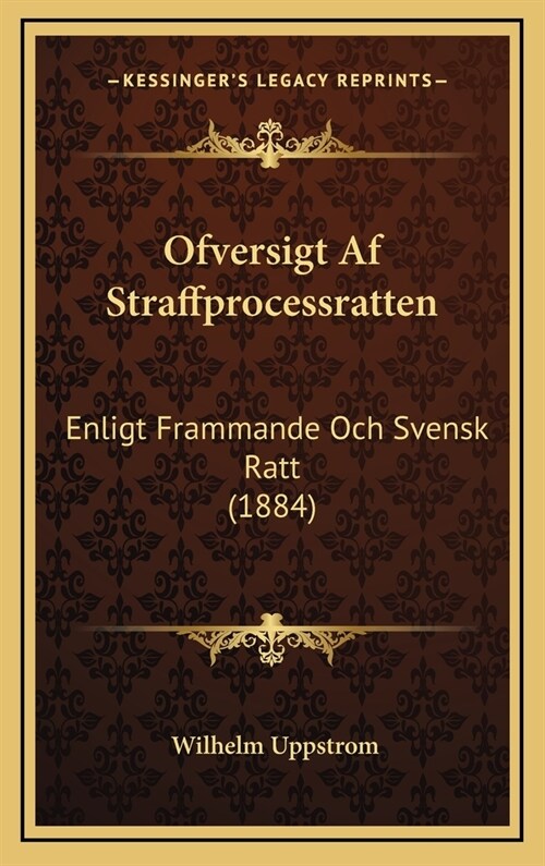 Ofversigt AF Straffprocessratten: Enligt Frammande Och Svensk Ratt (1884) (Hardcover)