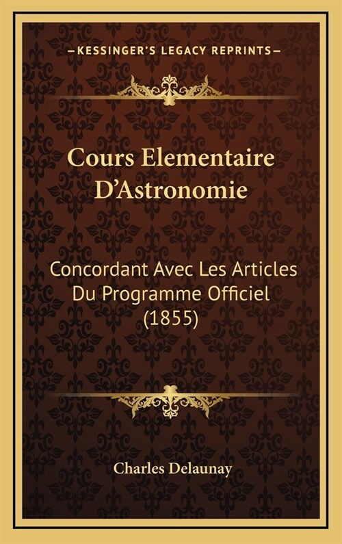 Cours Elementaire DAstronomie: Concordant Avec Les Articles Du Programme Officiel (1855) (Hardcover)