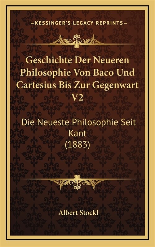 Geschichte Der Neueren Philosophie Von Baco Und Cartesius Bis Zur Gegenwart V2: Die Neueste Philosophie Seit Kant (1883) (Hardcover)