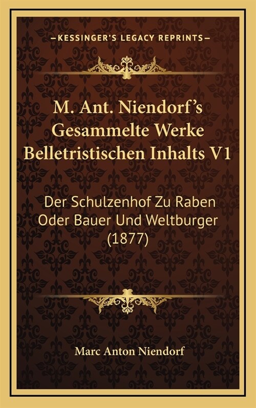 M. Ant. Niendorfs Gesammelte Werke Belletristischen Inhalts V1: Der Schulzenhof Zu Raben Oder Bauer Und Weltburger (1877) (Hardcover)